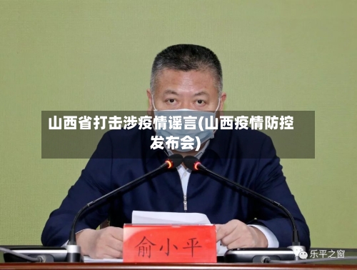 山西省打击涉疫情谣言(山西疫情防控发布会)-第3张图片