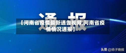 【河南省疫情最新通告视频,河南省疫情情况通报】-第3张图片