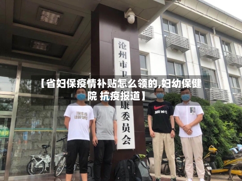 【省妇保疫情补贴怎么领的,妇幼保健院 抗疫报道】-第3张图片