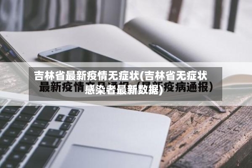 吉林省最新疫情无症状(吉林省无症状感染者最新数据)-第3张图片