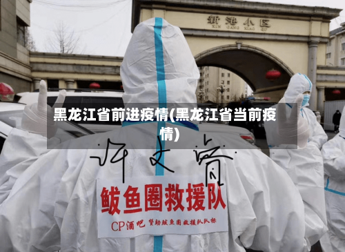 黑龙江省前进疫情(黑龙江省当前疫情)-第1张图片