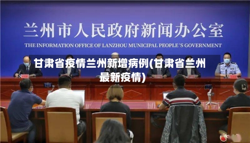 甘肃省疫情兰州新增病例(甘肃省兰州最新疫情)-第1张图片