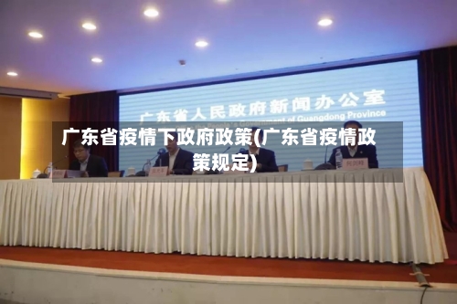 广东省疫情下政府政策(广东省疫情政策规定)-第3张图片