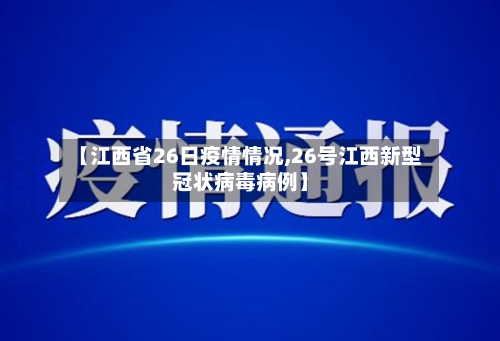【江西省26日疫情情况,26号江西新型冠状病毒病例】-第2张图片
