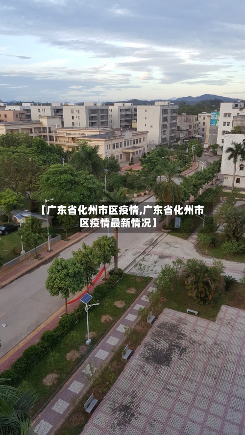 【广东省化州市区疫情,广东省化州市区疫情最新情况】-第2张图片