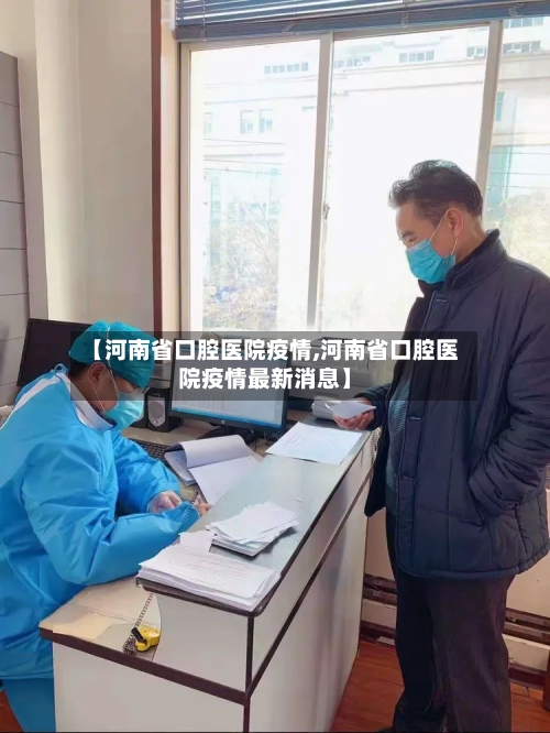 【河南省口腔医院疫情,河南省口腔医院疫情最新消息】-第1张图片