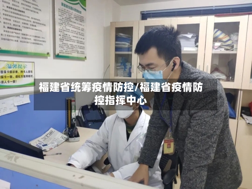 福建省统筹疫情防控/福建省疫情防控指挥中心-第2张图片