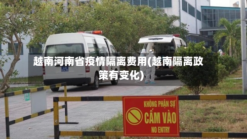 越南河南省疫情隔离费用(越南隔离政策有变化)-第2张图片