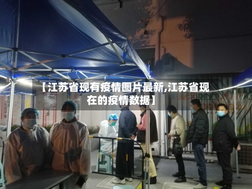 【江苏省现有疫情图片最新,江苏省现在的疫情数据】-第2张图片