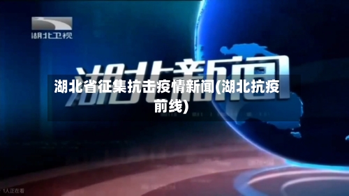 湖北省征集抗击疫情新闻(湖北抗疫前线)-第1张图片