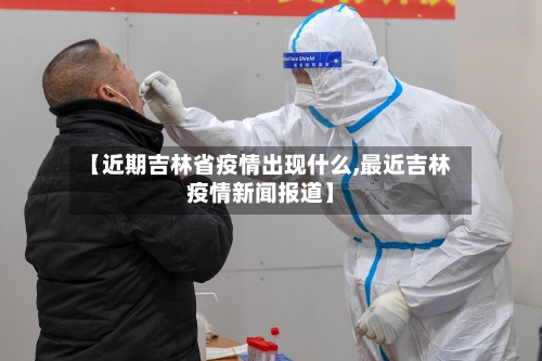 【近期吉林省疫情出现什么,最近吉林疫情新闻报道】-第2张图片