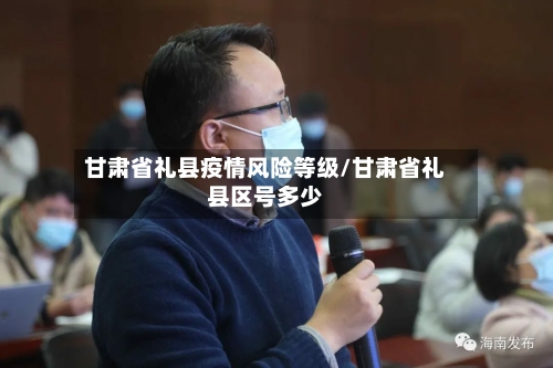 甘肃省礼县疫情风险等级/甘肃省礼县区号多少-第1张图片