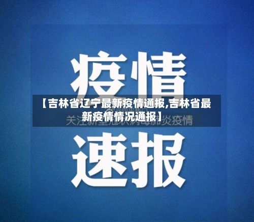 【吉林省辽宁最新疫情通报,吉林省最新疫情情况通报】-第1张图片