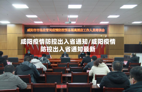 咸阳疫情防控出入省通知/咸阳疫情防控出入省通知最新-第1张图片