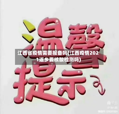 江西省疫情需要报备吗(江西疫情2021返乡要核酸检测吗)-第1张图片