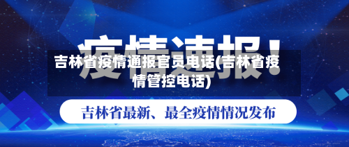 吉林省疫情通报官员电话(吉林省疫情管控电话)-第2张图片