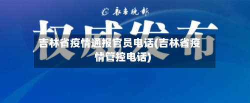 吉林省疫情通报官员电话(吉林省疫情管控电话)-第1张图片