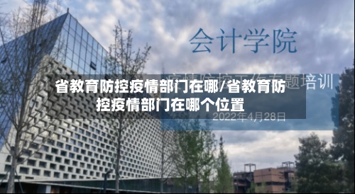 省教育防控疫情部门在哪/省教育防控疫情部门在哪个位置-第1张图片