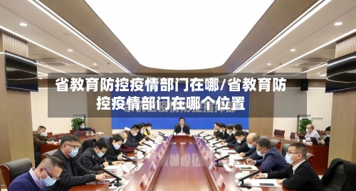省教育防控疫情部门在哪/省教育防控疫情部门在哪个位置-第3张图片
