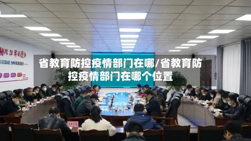 省教育防控疫情部门在哪/省教育防控疫情部门在哪个位置-第2张图片