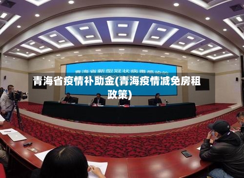 青海省疫情补助金(青海疫情减免房租政策)-第1张图片