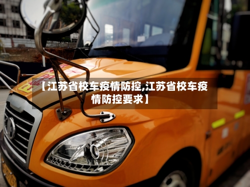 【江苏省校车疫情防控,江苏省校车疫情防控要求】-第1张图片