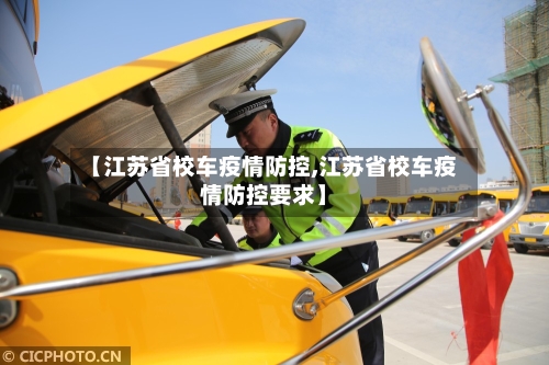 【江苏省校车疫情防控,江苏省校车疫情防控要求】-第3张图片