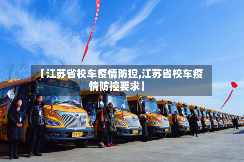 【江苏省校车疫情防控,江苏省校车疫情防控要求】-第2张图片