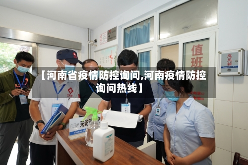 【河南省疫情防控询问,河南疫情防控询问热线】-第1张图片