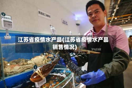 江苏省疫情水产品(江苏省疫情水产品销售情况)-第3张图片