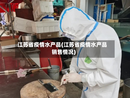 江苏省疫情水产品(江苏省疫情水产品销售情况)-第1张图片