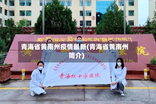 青海省黄南州疫情最新(青海省黄南州简介)-第2张图片