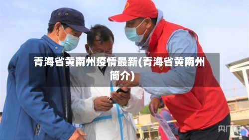 青海省黄南州疫情最新(青海省黄南州简介)-第1张图片