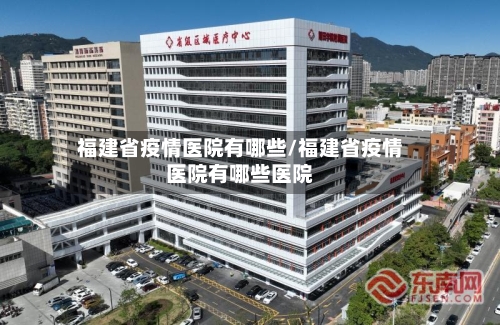 福建省疫情医院有哪些/福建省疫情医院有哪些医院-第2张图片