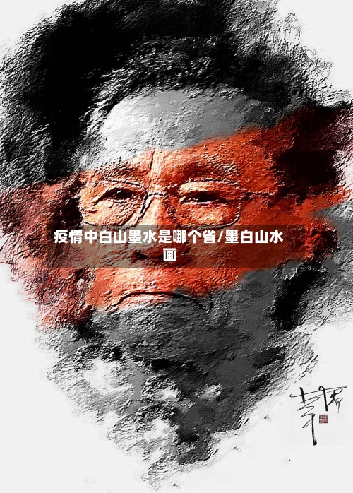 疫情中白山墨水是哪个省/墨白山水画-第3张图片