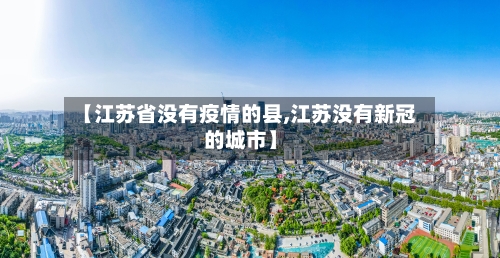 【江苏省没有疫情的县,江苏没有新冠的城市】-第1张图片
