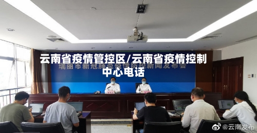 云南省疫情管控区/云南省疫情控制中心电话-第1张图片