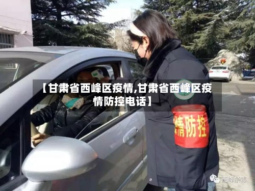 【甘肃省西峰区疫情,甘肃省西峰区疫情防控电话】-第1张图片