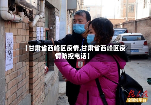 【甘肃省西峰区疫情,甘肃省西峰区疫情防控电话】-第2张图片