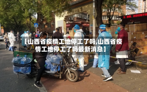 【山西省疫情工地停工了吗,山西省疫情工地停工了吗最新消息】-第2张图片