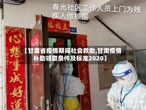 【甘肃省疫情期间社会救助,甘肃疫情补助领取条件及标准2020】-第1张图片