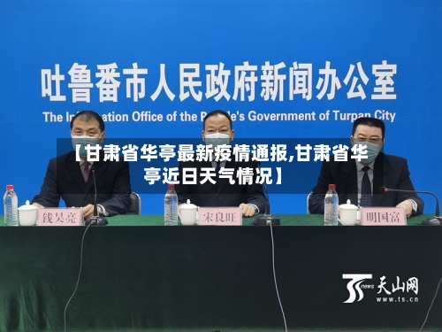 【甘肃省华亭最新疫情通报,甘肃省华亭近日天气情况】-第1张图片