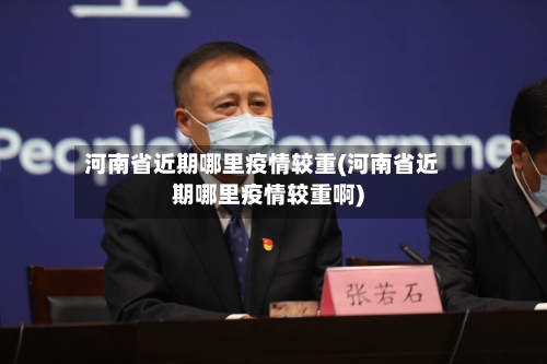 河南省近期哪里疫情较重(河南省近期哪里疫情较重啊)-第1张图片