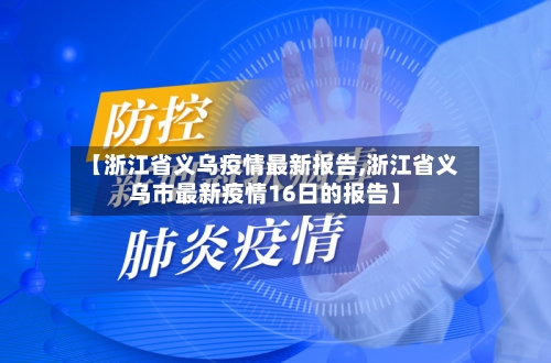 【浙江省义乌疫情最新报告,浙江省义乌市最新疫情16日的报告】-第2张图片