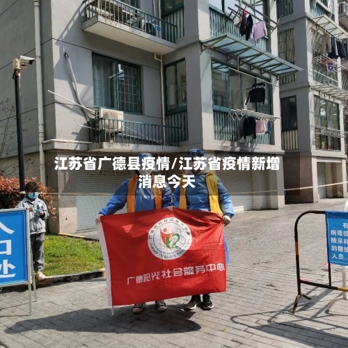 江苏省广德县疫情/江苏省疫情新增消息今天-第1张图片