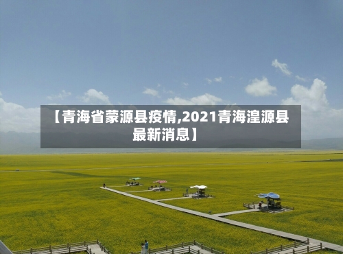 【青海省蒙源县疫情,2021青海湟源县最新消息】-第1张图片