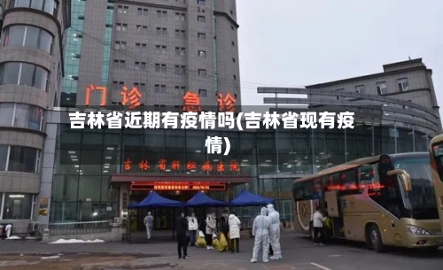 吉林省近期有疫情吗(吉林省现有疫情)-第1张图片