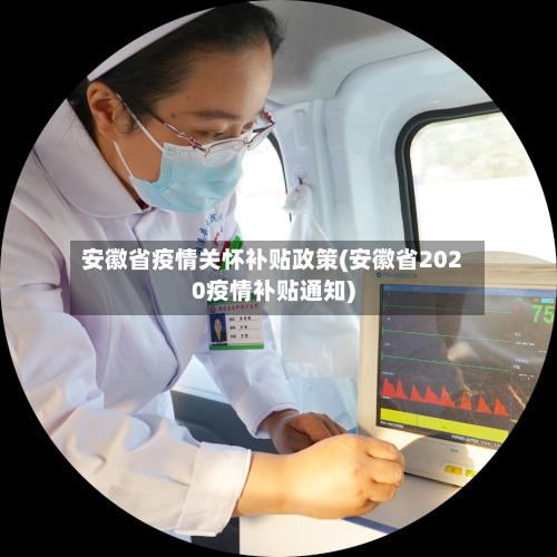 安徽省疫情关怀补贴政策(安徽省2020疫情补贴通知)-第1张图片