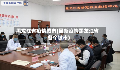 黑龙江省疫情城市(最新疫情黑龙江省各个城市)-第1张图片