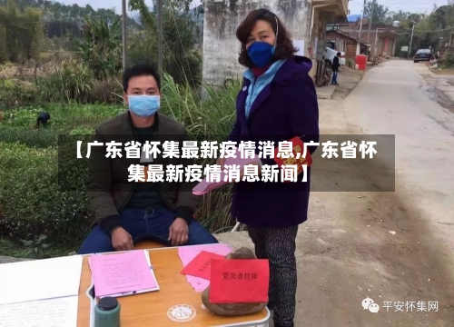 【广东省怀集最新疫情消息,广东省怀集最新疫情消息新闻】-第1张图片